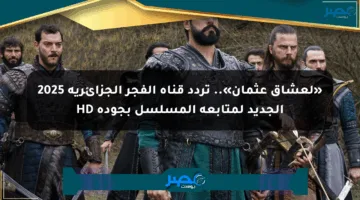 «لعشاق عثمان».. تردد قناة الفجر الجزائرية 2025 الجديد لمتابعة المسلسل بجودة HD